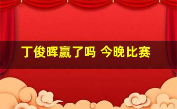 丁俊晖赢了吗 今晚比赛